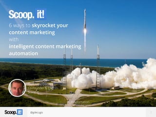 @gdecugis 1
Guillaume Decugis
Co-Founder & CEO
Scoop.it
6 ways to skyrocket your
content marketing
with
intelligent content marketing
automation
#CMAutomation
 
