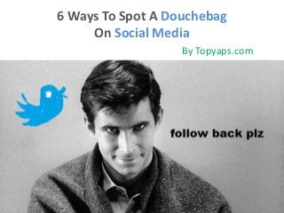 6 Ways To Spot A Douchebag
On Social Media
By Topyaps.com

 