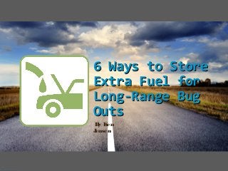6 Ways to Store6 Ways to Store
Extra Fuel forExtra Fuel for
Long-Range BugLong-Range Bug
OutsOuts
By Ken
Jensen
 