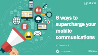 1
6 ways to
supercharge your
mobile
communications
4th February 2016
@Oxygen8group #O8Webinar
 
