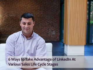 6	
  Ways	
  to	
  Take	
  Advantage	
  of	
  LinkedIn	
  At	
  	
  
Various	
  Sales	
  Life	
  Cycle	
  Stages	
  	
  

 