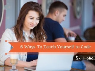 6 Ways To Teach Yourself to Code
 