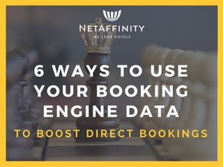 T O B O O S T D I R E C T B O O K I N G S
6 WAYS TO USE
YOUR BOOKING
ENGINE DATA
 