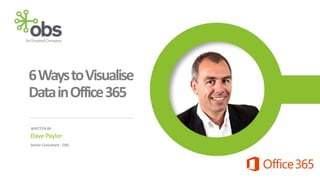6Ways to Visualise
Data in Office 365
WRITTEN BY:

Dave Paylor
Senior Consultant - OBS

 