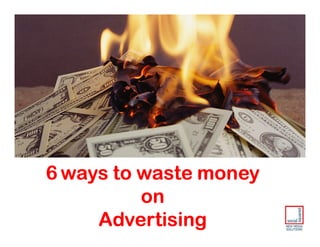 6 ways to waste money
          on
     Advertising
 