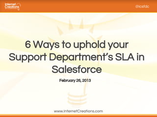 @icsfdc




   6 Ways to uphold your
Support Department’s SLA in
        Salesforce
          February 26, 2013




        www.InternetCreations.com
 