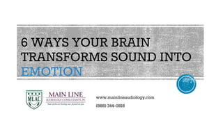 6 WAYS YOUR BRAIN
TRANSFORMS SOUND INTO
EMOTION
www.mainlineaudiology.com
(888) 344-0818
 