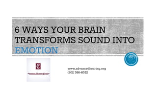 6 WAYS YOUR BRAIN
TRANSFORMS SOUND INTO
EMOTION
www.advancedhearing.org
(801) 386-8552
 