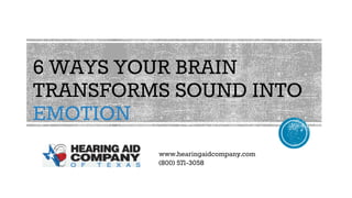 6 WAYS YOUR BRAIN
TRANSFORMS SOUND INTO
EMOTION
www.hearingaidcompany.com
(800) 571-3058
 