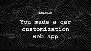 Example
You made a car
customization
web app
 