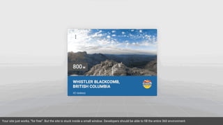 Your site just works, “for free”. But the site is stuck inside a small window. Developers should be able to fill the entire 360 environment.
 
