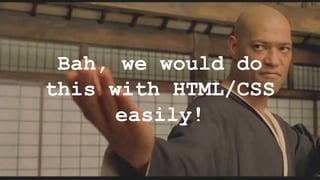 Bah, we would do
this with HTML/CSS
easily!
 