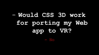- No
- Would CSS 3D work
for porting my Web
app to VR?
 