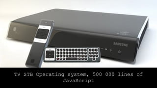 TV STB Operating system, 500 000 lines of
JavaScript
 