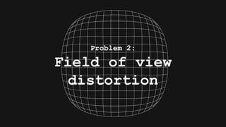 Problem 2:
Field of view
distortion
 