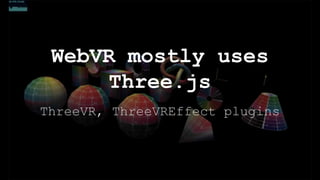 ThreeVR, ThreeVREffect plugins
WebVR mostly uses
Three.js
 