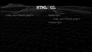 <img src=”back.png”>
HTML GL
<html-gl>
<img src=”back.png”>
</html-gl>
 