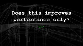 No!
Does this improves
performance only?
 