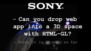 Can
- Sorry it is 2D only so far
- Can you drop web
app into a 3D space
with HTML-GL?
 