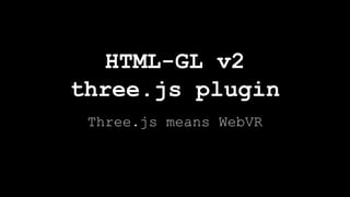 Three.js means WebVR
HTML-GL v2
three.js plugin
 