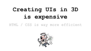 HTML / CSS is way more efficient
Creating UIs in 3D
is expensive
 