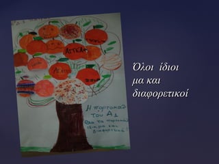 Όλοι ίδιοιΌλοι ίδιοι
μα καιμα και
διαφορετικοίδιαφορετικοί
 