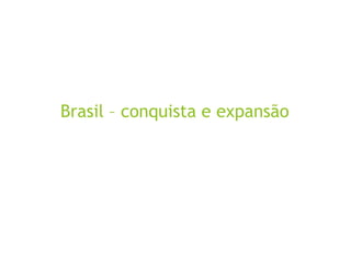 Brasil – conquista e expansão
 