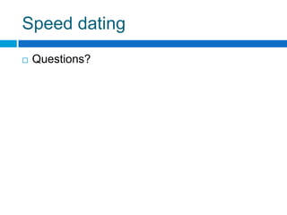 Speed dating
   Questions?
 