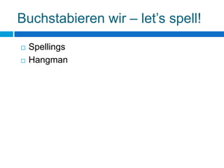 Buchstabieren wir – let’s spell!
   Spellings
   Hangman
 