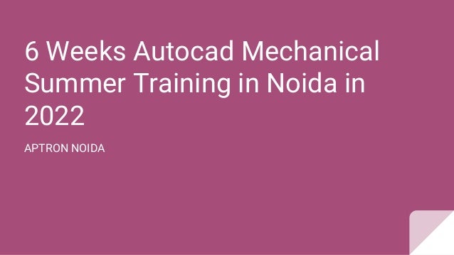 6 Weeks Autocad Mechanical
Summer Training in Noida in
2022
APTRON NOIDA
 