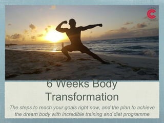 6 Weeks Body
Transformation
The steps to reach your goals right now, and the plan to achieve
the dream body with incredible training and diet programme
 