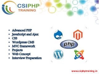  Advanced PHP
 JavaScript and Ajax
 CSS
 Wordpress CMS
 MVC framework
 Projects
 Web Concept
 Interview Preparation
www.csiphptraining.in
 