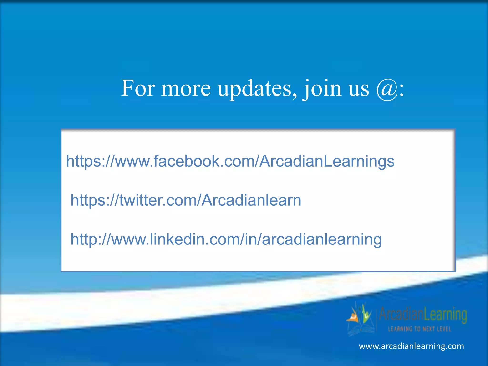 https://www.facebook.com/ArcadianLearnings
https://twitter.com/Arcadianlearn
http://www.linkedin.com/in/arcadianlearning
For more updates, join us @:
www.arcadianlearning.com
 