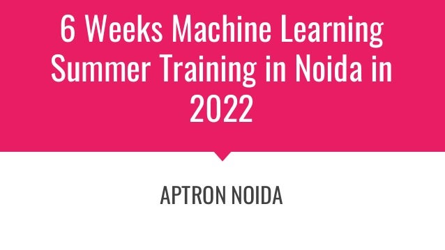 6 Weeks Machine Learning
Summer Training in Noida in
2022
APTRON NOIDA
 
