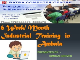 PRESENTED BY :-
SIMRAN GROVER
6 Week/ Month
Industrial Training in
Ambala
 