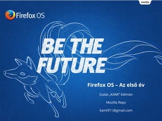 Firefox OS – Az első év
Szalai „KAMI” Kálmán
Mozilla Reps
kami911@gmail.com
 