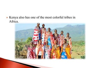  Kenya also has one of the most colorful tribes in
Africa.
 