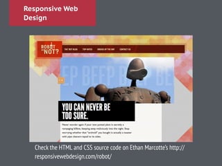 Responsive Web
Design
Check the HTML and CSS source code on Ethan Marcotte’s http://
responsivewebdesign.com/robot/
 