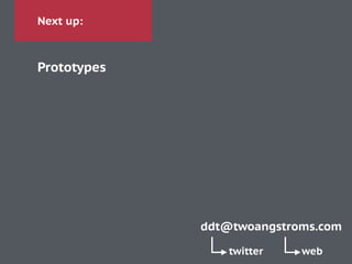 Next up:
Prototypes
ddt@twoangstroms.com
twitter web
 