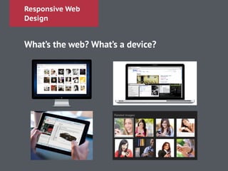 Responsive Web
Design
What’s the web? What’s a device?
 