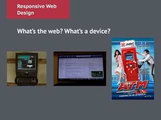Responsive Web
Design
What’s the web? What’s a device?
 