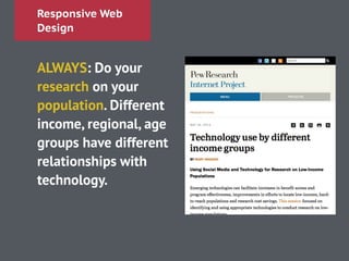 Responsive Web
Design
ALWAYS: Do your
research on your
population. Different
income, regional, age
groups have different
relationships with
technology.
!
 