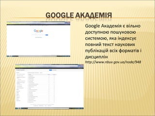 Google Академія є вільно
доступною пошуковою
системою, яка індексує
повний текст наукових
публікацій всіх форматів і
дисциплін
http://www.nbuv.gov.ua/node/948
 