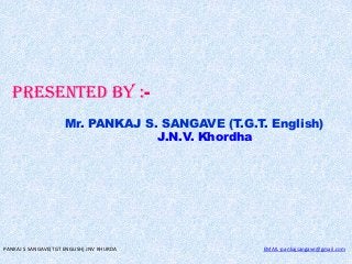 PRESENTED BY :Mr. PANKAJ S. SANGAVE (T.G.T. English)
J.N.V. Khordha

PANKAJ S SANGAVE(TGT ENGLISH) JNV KHURDA

EMAIL-pankajsangave@gmail.com

 