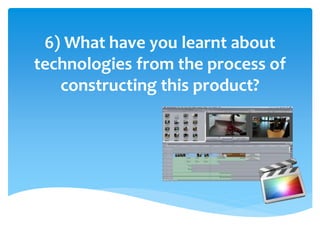 6) What have you learnt about
technologies from the process of
constructing this product?
 