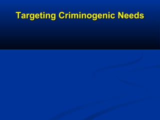 Targeting Criminogenic NeedsTargeting Criminogenic Needs
 