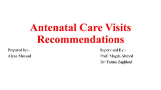Antenatal Care Visits
Recommendations
Prepared by:- Supervised By:-
Alyaa Mossad Prof/ Magda Ahmed
Dr/ Fatma Zaghloul
 