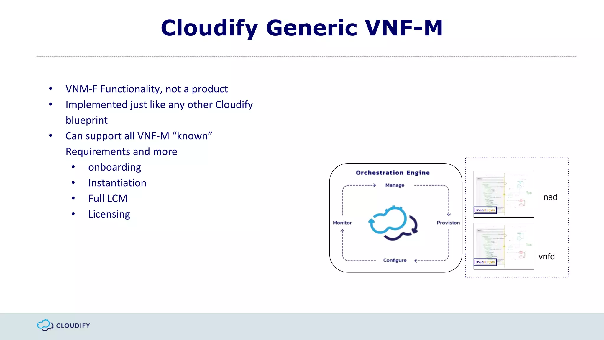 Cloudify Generic VNF-M
• VNM-F Functionality, not a product
• Implemented just like any other Cloudify
blueprint
• Can support all VNF-M “known”
Requirements and more
• onboarding
• Instantiation
• Full LCM
• Licensing
vnfd
nsd
 