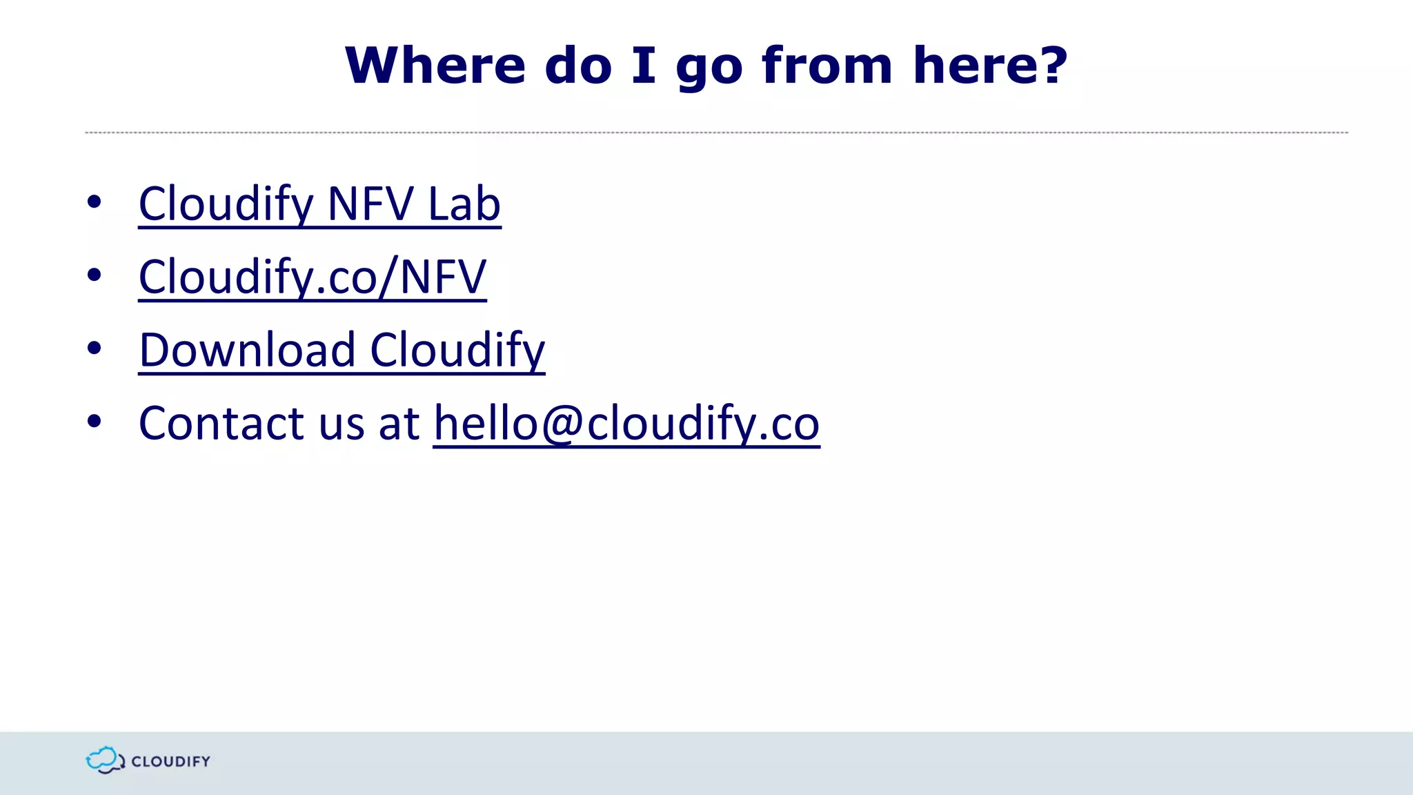 Where do I go from here?
• Cloudify NFV Lab
• Cloudify.co/NFV
• Download Cloudify
• Contact us at hello@cloudify.co
 