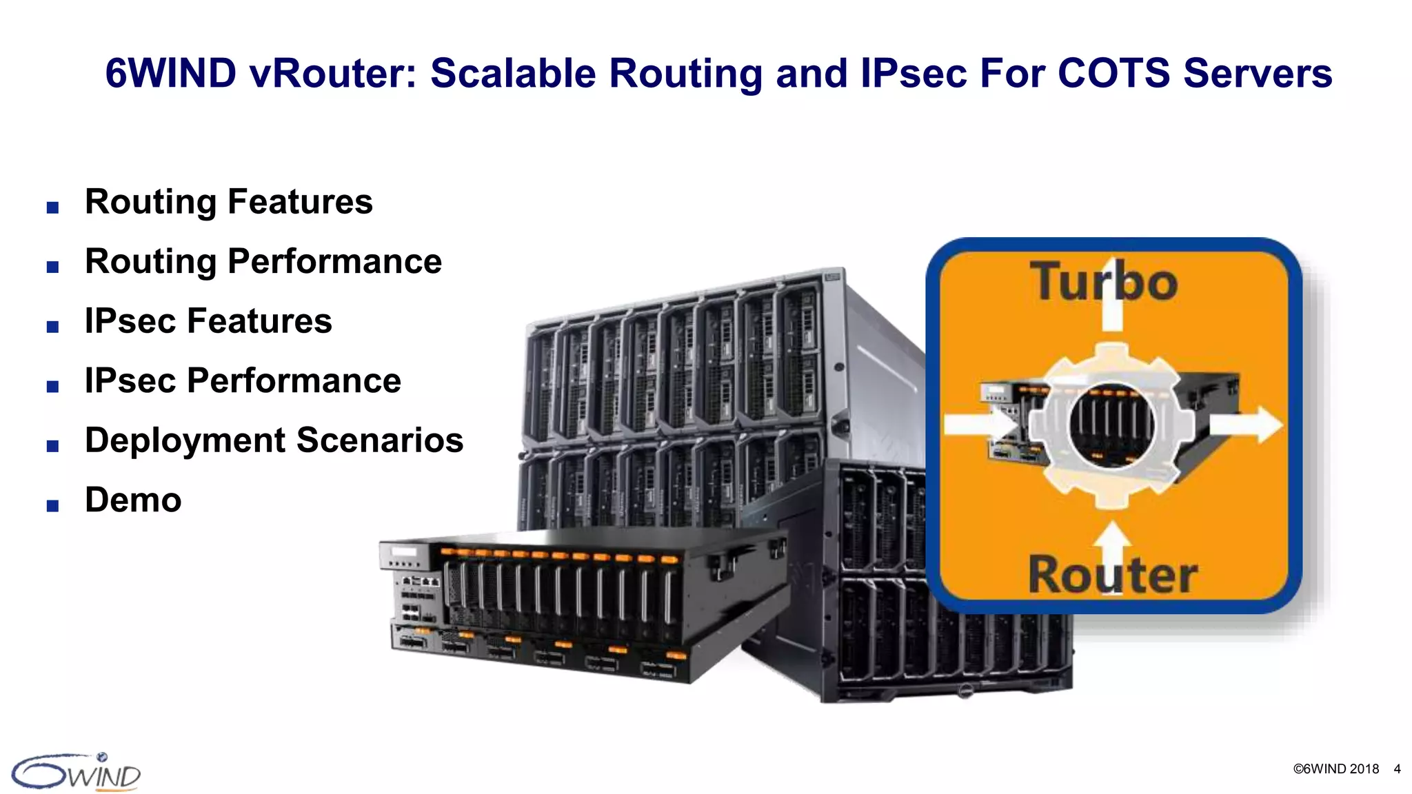 ©6WIND 2018 4
6WIND vRouter: Scalable Routing and IPsec For COTS Servers
■ Routing Features
■ Routing Performance
■ IPsec Features
■ IPsec Performance
■ Deployment Scenarios
■ Demo
 